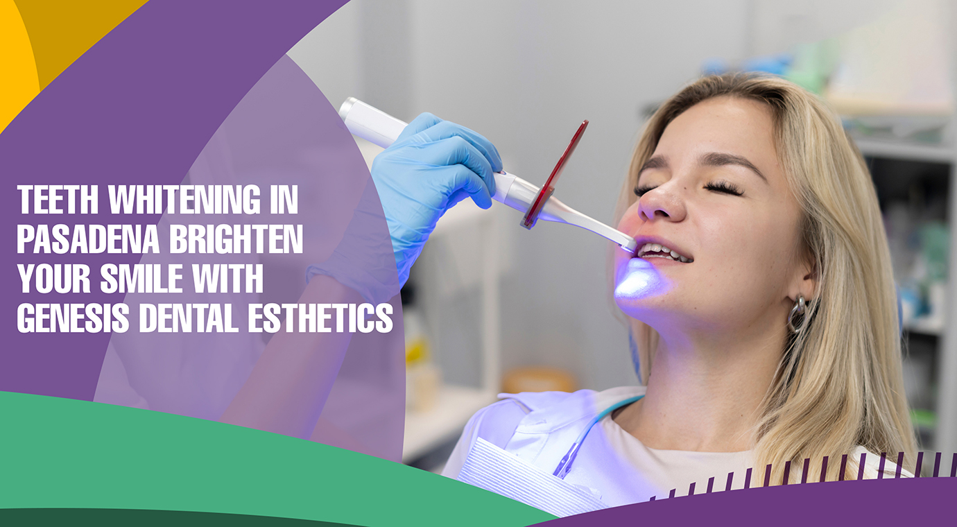 Teeth Whitening in Pasadena – Brighten Your Smile with Genesis Dental Esthetics